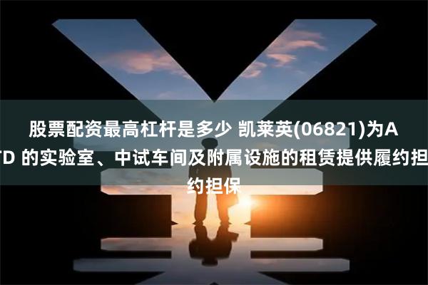 股票配资最高杠杆是多少 凯莱英(06821)为ALTD 的实验室、中试车间及附属设施的租赁提供履约担保