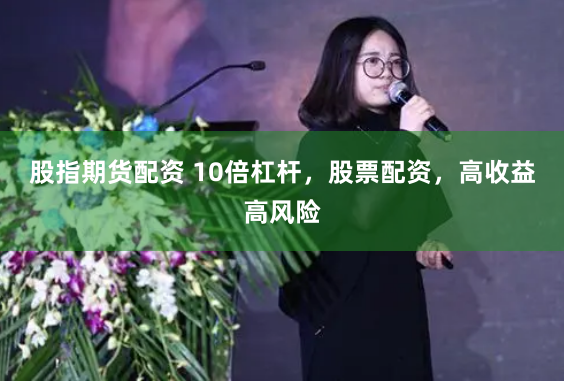 股指期货配资 10倍杠杆，股票配资，高收益高风险