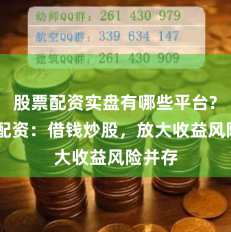 股票配资实盘有哪些平台? 炒股配资：借钱炒股，放大收益风险并存