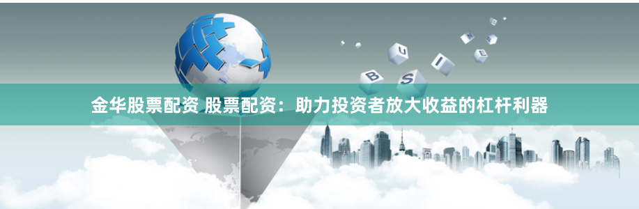 金华股票配资 股票配资：助力投资者放大收益的杠杆利器