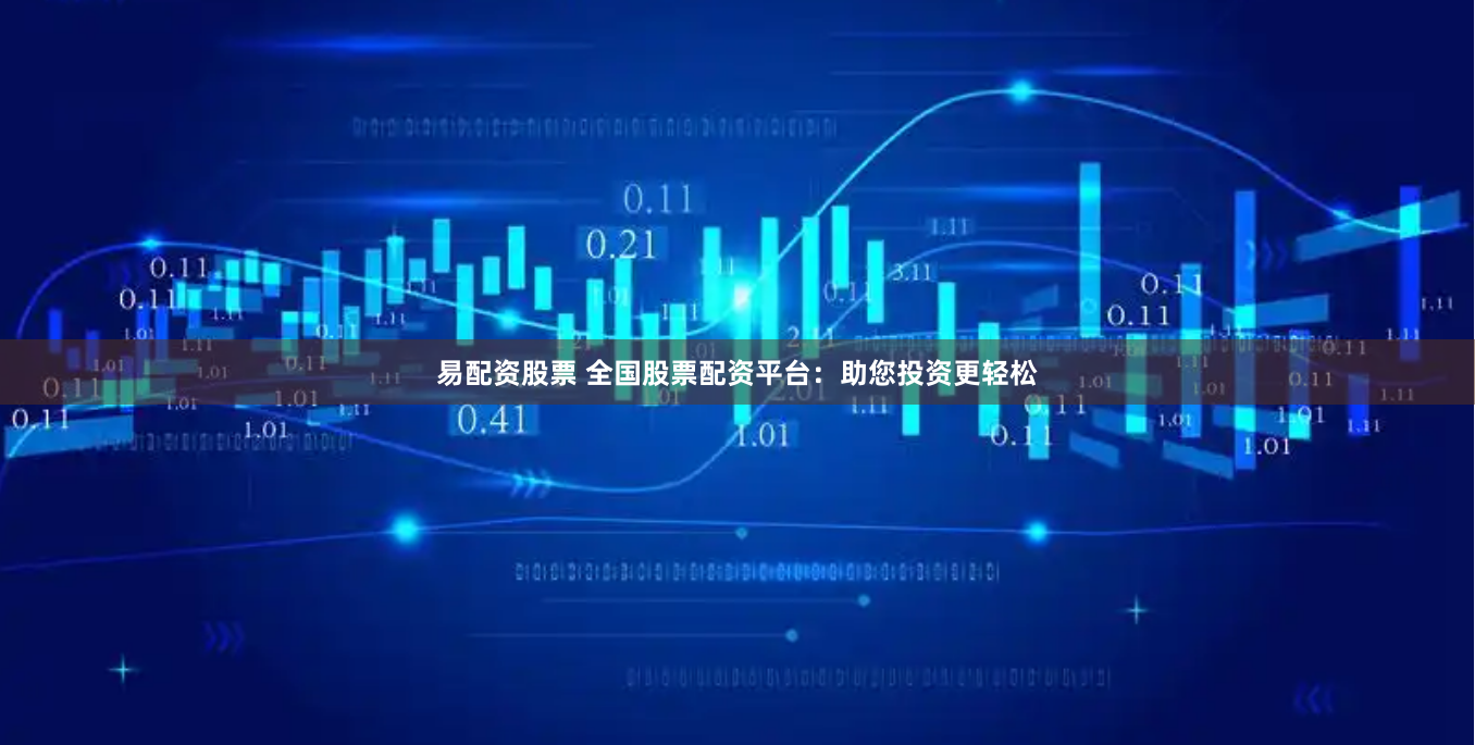 易配资股票 全国股票配资平台：助您投资更轻松
