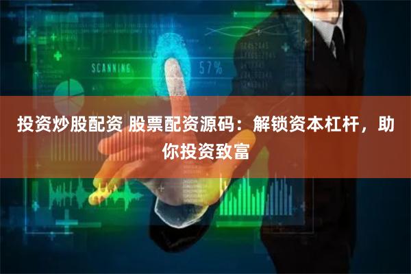 投资炒股配资 股票配资源码：解锁资本杠杆，助你投资致富