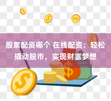 股票配资哪个 在线配资：轻松撬动股市，实现财富梦想