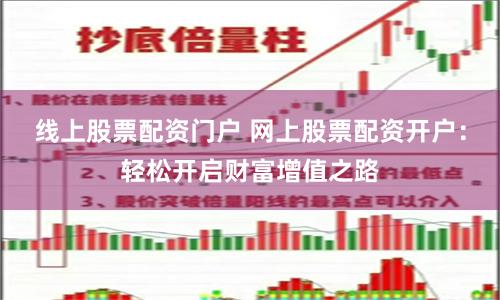 线上股票配资门户 网上股票配资开户：轻松开启财富增值之路