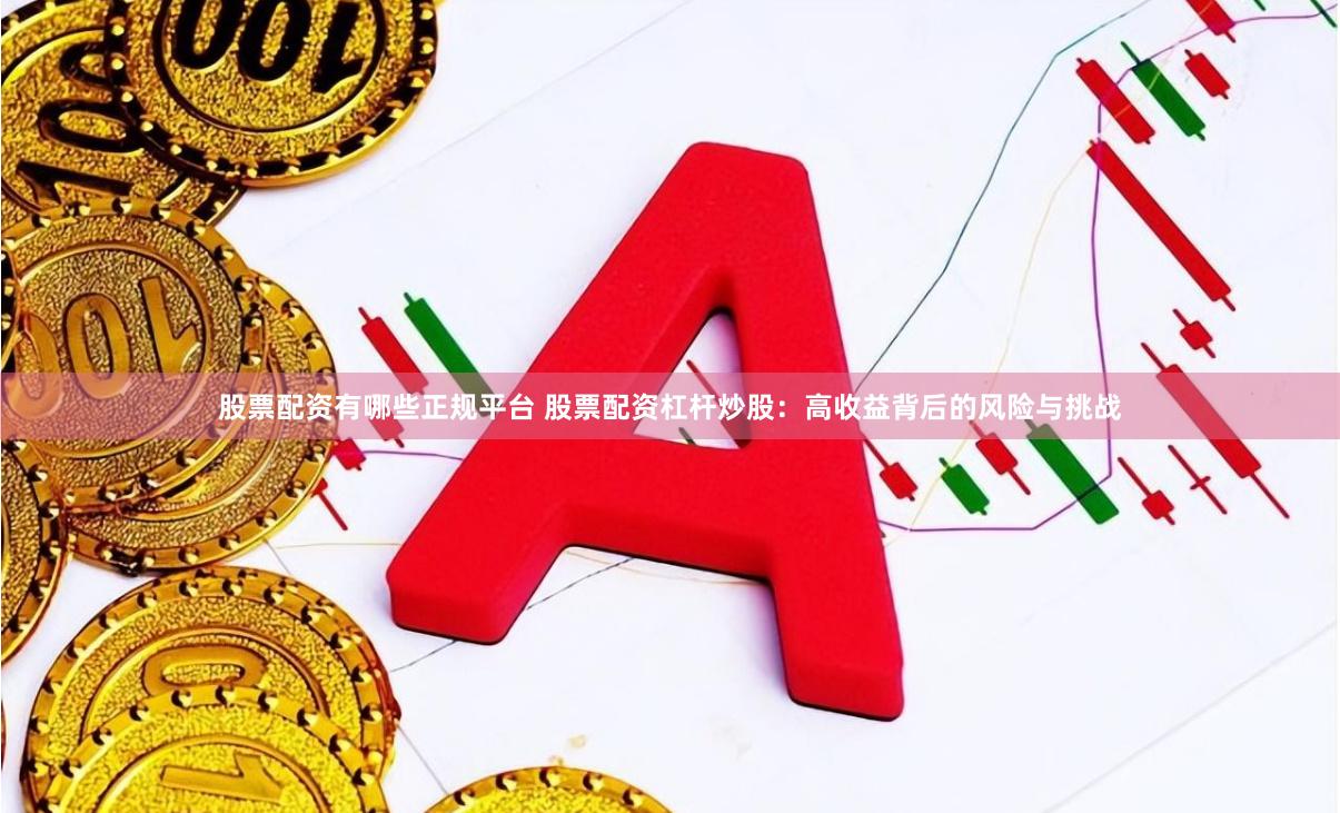 股票配资有哪些正规平台 股票配资杠杆炒股：高收益背后的风险与挑战