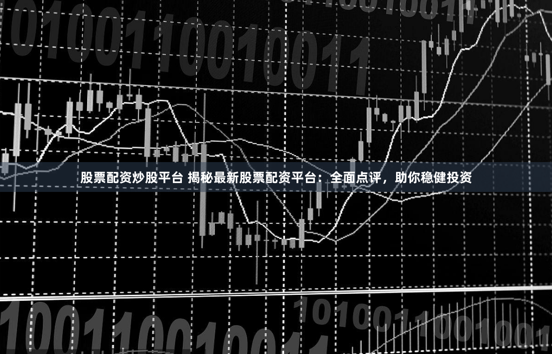 股票配资炒股平台 揭秘最新股票配资平台：全面点评，助你稳健投资