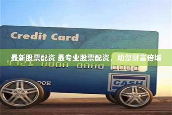 最新股票配资 最专业股票配资，助您财富倍增