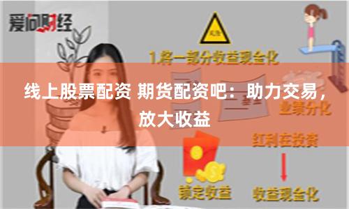 线上股票配资 期货配资吧：助力交易，放大收益