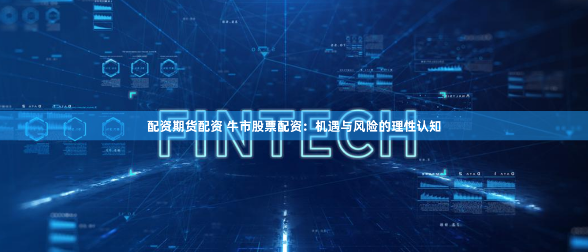 配资期货配资 牛市股票配资：机遇与风险的理性认知