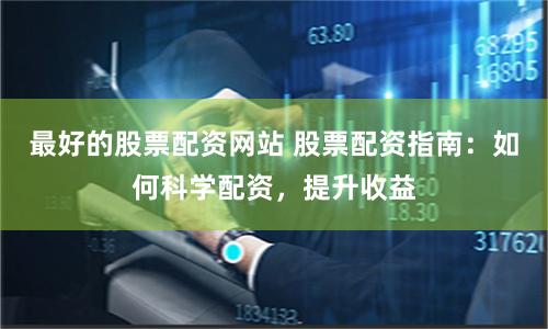 最好的股票配资网站 股票配资指南：如何科学配资，提升收益