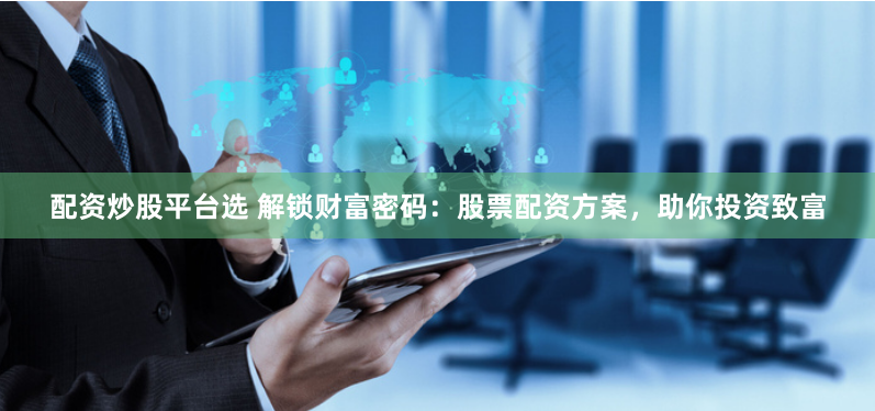 配资炒股平台选 解锁财富密码：股票配资方案，助你投资致富
