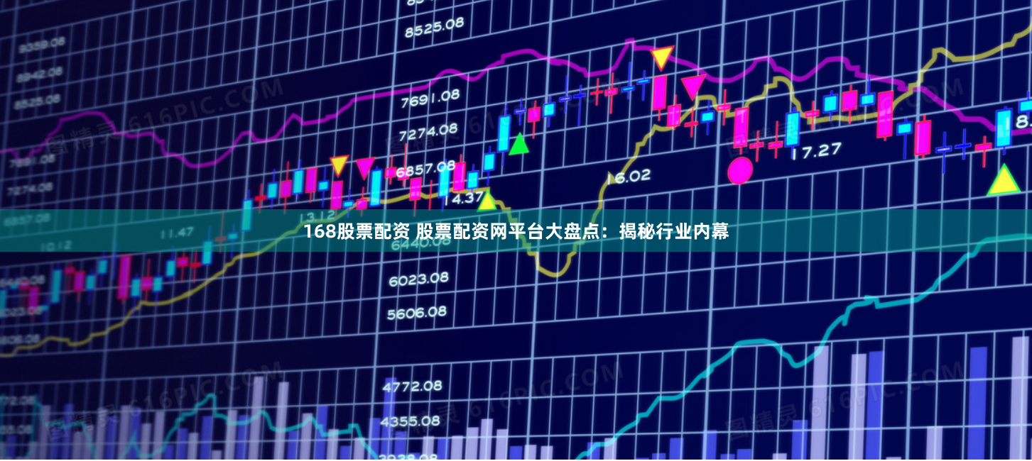 168股票配资 股票配资网平台大盘点：揭秘行业内幕