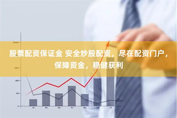 股票配资保证金 安全炒股配资，尽在配资门户，保障资金，稳健获利