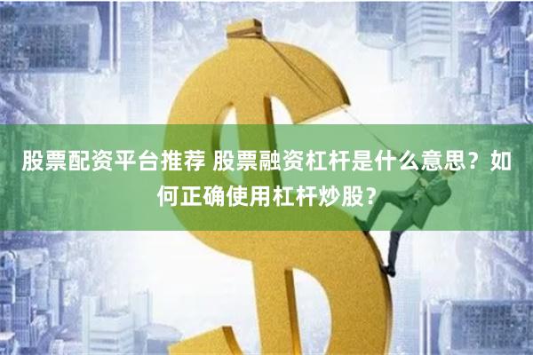 股票配资平台推荐 股票融资杠杆是什么意思？如何正确使用杠杆炒股？
