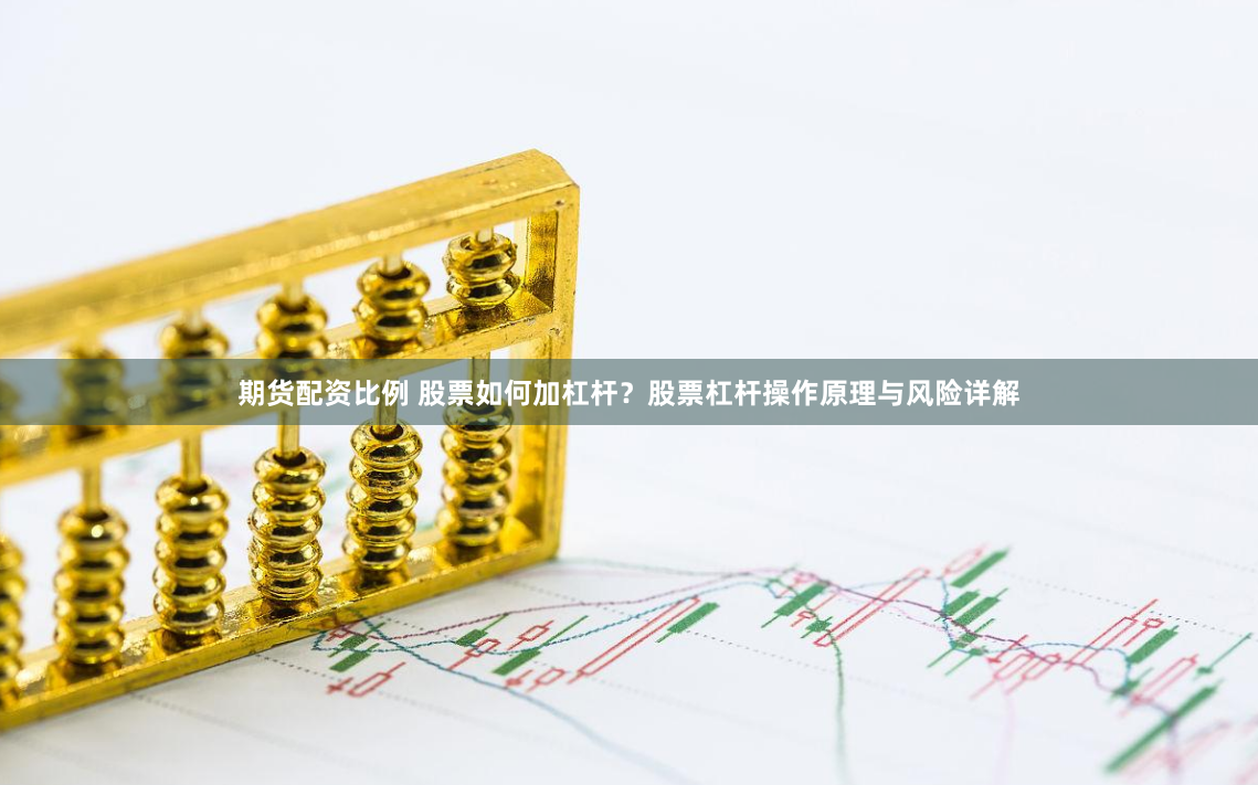 期货配资比例 股票如何加杠杆？股票杠杆操作原理与风险详解