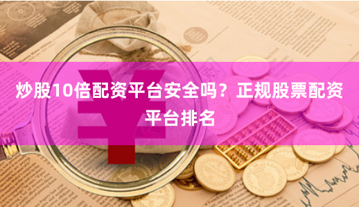 炒股10倍配资平台安全吗？正规股票配资平台排名