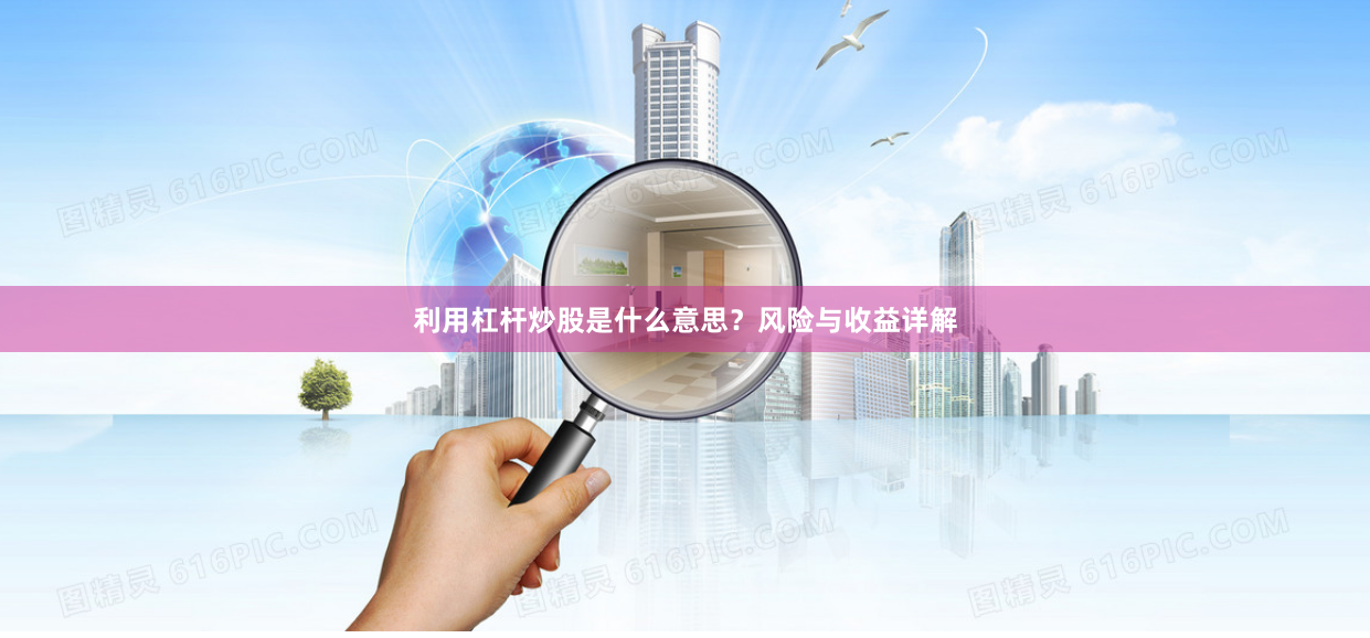 利用杠杆炒股是什么意思？风险与收益详解